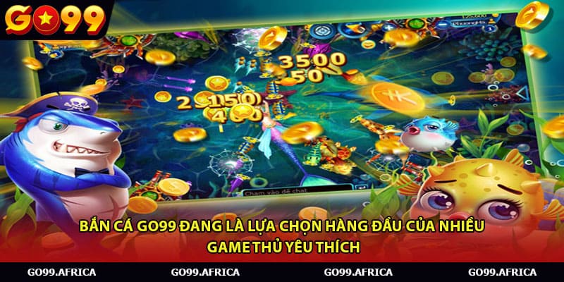 Bắn cá Go99 đang là lựa chọn hàng đầu của nhiều game thủ yêu thích