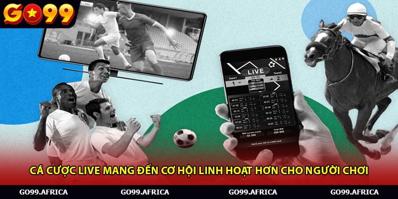 Cá cược live mang đến cơ hội linh hoạt hơn cho người chơi