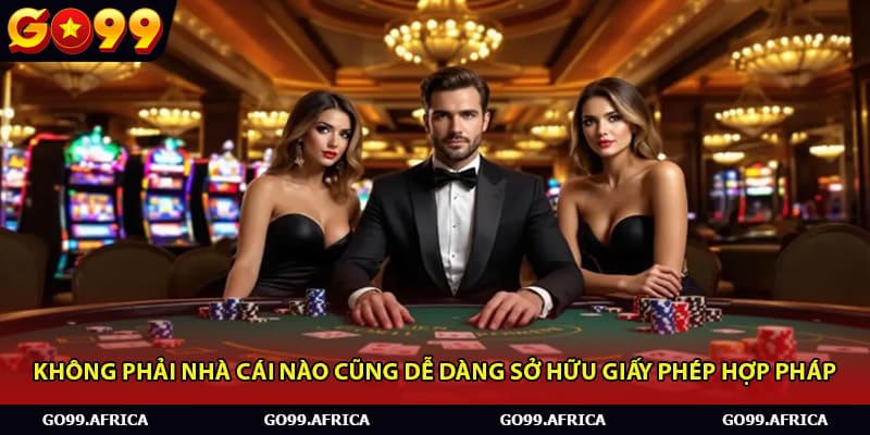 Không phải nhà cái nào cũng dễ dàng sở hữu giấy phép hợp pháp