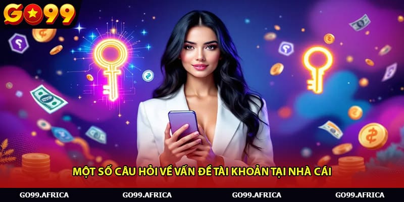 Một số câu hỏi về vấn đề tài khoản tại nhà cái