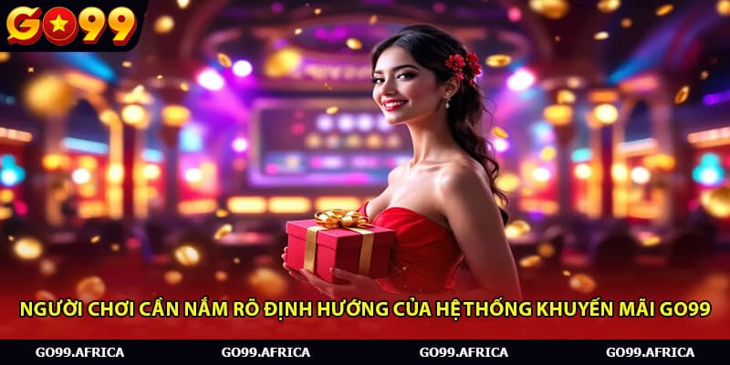 Người chơi cần nắm rõ định hướng của hệ thống khuyến mãi Go99 