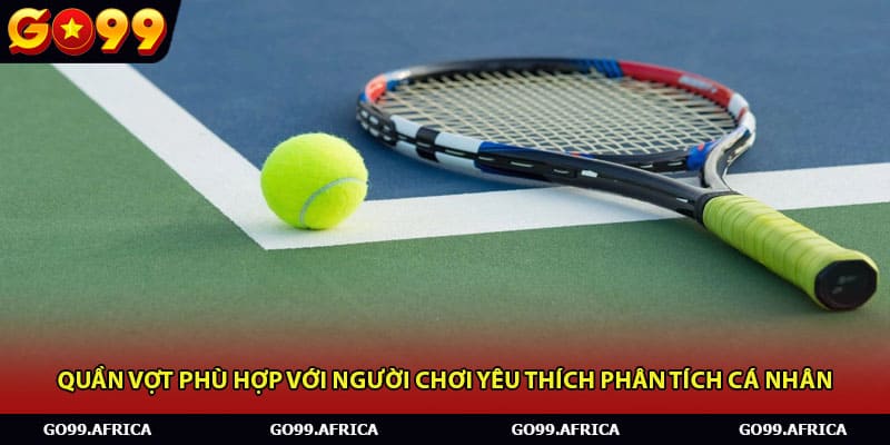 Quần vợt phù hợp với người chơi yêu thích phân tích cá nhân