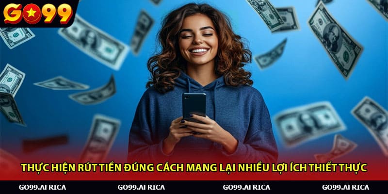 Thực hiện rút tiền đúng cách mang lại nhiều lợi ích thiết thực 